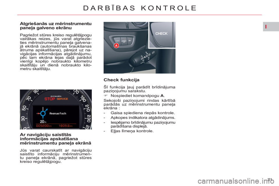 CITROEN C5 2012  Lietošanas Instrukcija (in Latvian) I
31 
DARBĪBAS KONTROLE
 
 
Atgriešanās uz mērinstrumentu 
paneļa galveno ekrānu 
 
Pagriežot stūres kreiso regulētājpogu 
vairākas reizes, jūs varat atgriezie-
ties mērinstrumentu paneļ