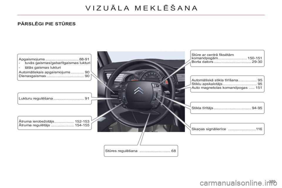 CITROEN C5 2012  Lietošanas Instrukcija (in Latvian) 329 
VIZUĀLA MEKLĒŠANA
 
Apgaismojums .............................. 88-91 
   
 
-  tuvās gaismas/gabarītgaismas lukturi 
   
-  tālās gaismas lukturi  
  Automātiskais apgaismojums .........