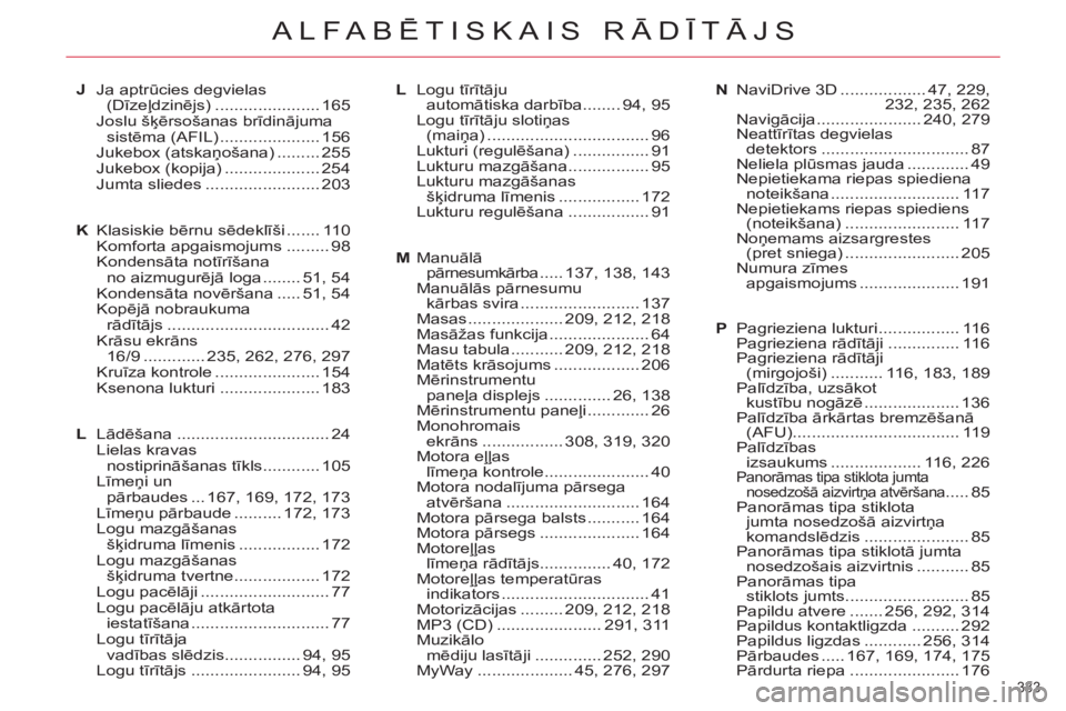CITROEN C5 2012  Lietošanas Instrukcija (in Latvian) 333 
ALFABĒTISKAIS RĀDĪTĀJS
J Ja aptrūcies degvielas 
(Dīzeļdzinējs) ...................... 165
 Joslu šķērsošanas brīdinājuma 
sistēma (AFIL) ..................... 156
 Jukebox (atska�
