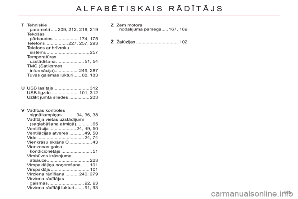 CITROEN C5 2012  Lietošanas Instrukcija (in Latvian) 335 
ALFABĒTISKAIS RĀDĪTĀJS
T Tehniskie 
parametri ..... 209, 212, 218, 219
 Tekošās 
pārbaudes ................... 174,  175
 Telefons ................. 227, 257, 293
  Telefons ar brīvroku 
