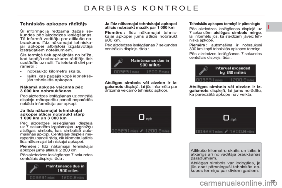 CITROEN C5 2012  Lietošanas Instrukcija (in Latvian) I
39 
DARBĪBAS KONTROLE
 
 
 
 
 
 
 
Tehniskās apkopes rādītājs 
 
Šī informācija redzama dažas se-
kundes pēc aizdedzes ieslēgšanas. 
Tā informē vadītāju par atlikušo no-
braukumu l