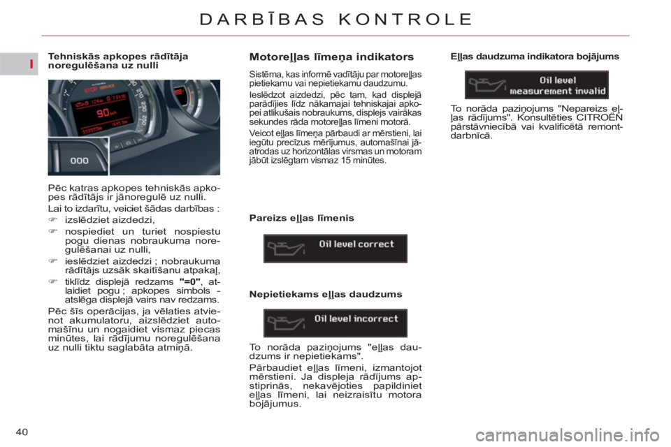 CITROEN C5 2012  Lietošanas Instrukcija (in Latvian) I
40
DARBĪBAS KONTROLE
 
 
 
 
 
 
 
 
 
 
 
 
 
 
Tehniskās apkopes rādītāja 
noregulēšana uz nulli 
  Pēc katras apkopes tehniskās apko-
pes rādītājs ir jānoregulē uz nulli. 
  Lai to 