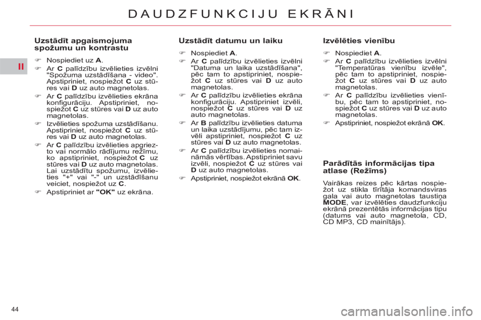 CITROEN C5 2012  Lietošanas Instrukcija (in Latvian) II
44 
DAUDZFUNKCIJU EKRĀNI
 
 
Uzstādīt apgaismojuma 
spožumu un kontrastu 
   
 
�) 
  Nospiediet uz  A 
. 
   
�) 
 Ar  C 
 palīdzību izvēlieties izvēlni 
"Spožuma uzstādīšana - video".