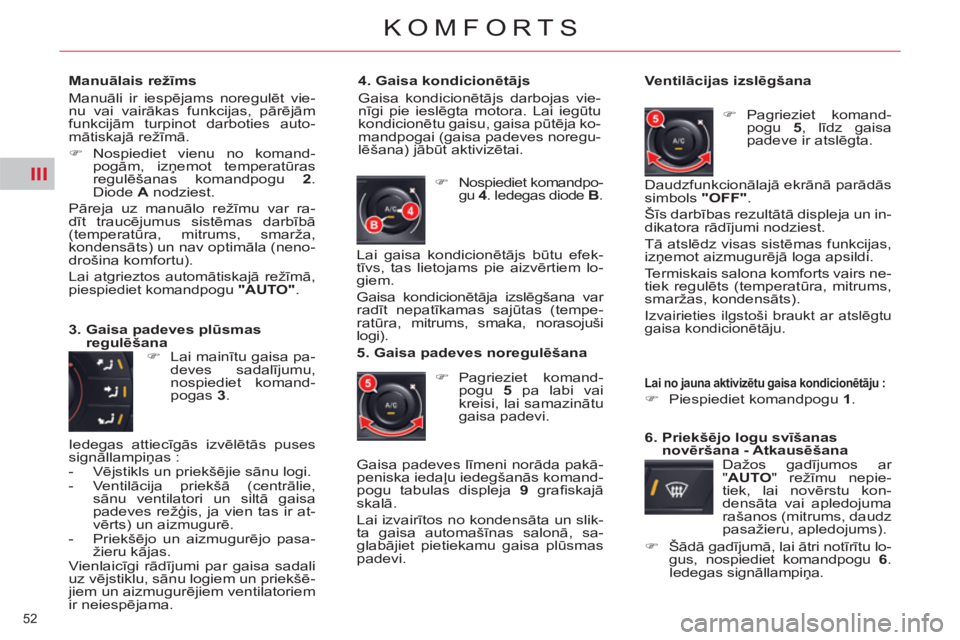 CITROEN C5 2012  Lietošanas Instrukcija (in Latvian) III
52 
KOMFORTS
   
Manuālais režīms 
  Manuāli ir iespējams noregulēt vie-
nu vai vairākas funkcijas, pārējām 
funkcijām turpinot darboties auto-
mātiskajā režīmā. 
   
 
�) 
 Nospie