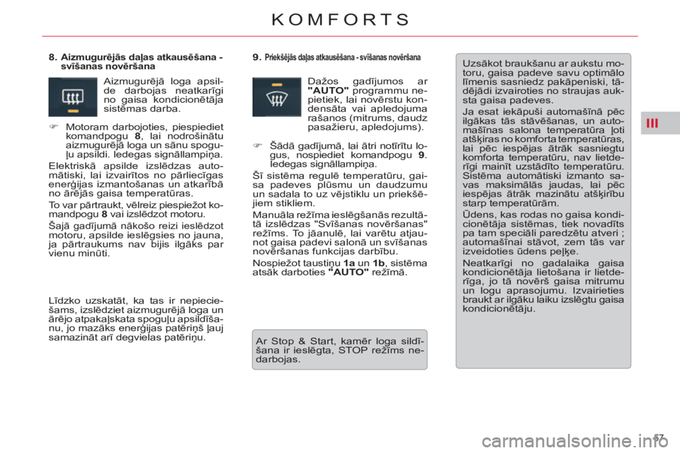 CITROEN C5 2012  Lietošanas Instrukcija (in Latvian) III
57 
KOMFORTS
  Uzsākot braukšanu ar aukstu mo-
toru, gaisa padeve savu optimālo 
līmenis sasniedz pakāpeniski, tā-
dējādi izvairoties no straujas auk-
sta gaisa padeves. 
  Ja esat iekāpu
