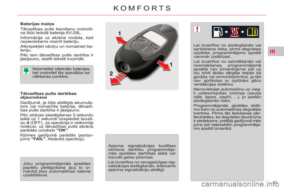 CITROEN C5 2012  Lietošanas Instrukcija (in Latvian) III
!
61 
KOMFORTS
   
Baterijas maiņa 
  Tālvadības pults barošanu nodroši-
na līdzi iedotā baterija 6V-28L. 
  Informācija uz ekrāna norāda, kad 
nepieciešams mainīt bateriju. 
  Atknips