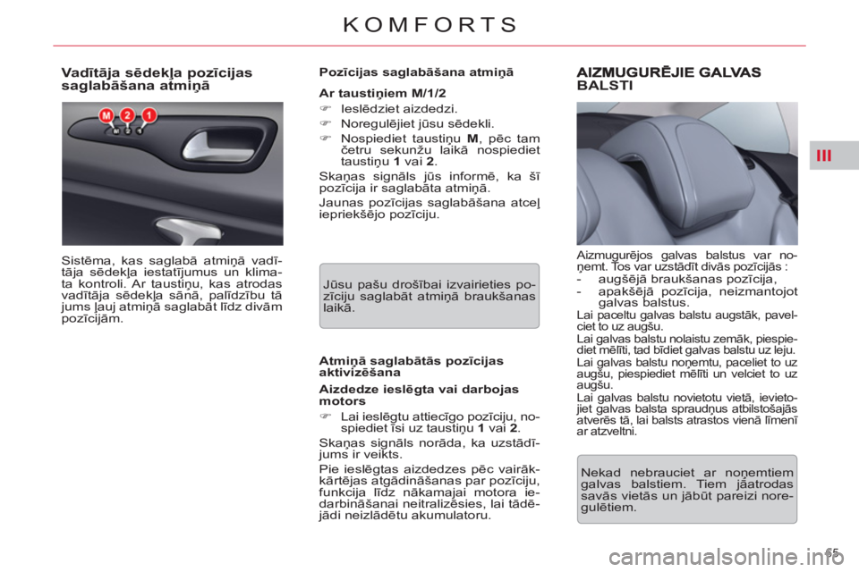 CITROEN C5 2012  Lietošanas Instrukcija (in Latvian) III
65 
KOMFORTS
   
 
 
 
 
 
 
 
 
 
 
 
Va dītāja sēdekļa pozīcijas 
saglabāšana atmiņā 
 
Sistēma, kas saglabā atmiņā vadī-
tāja sēdekļa iestatījumus un klima-
ta kontroli. Ar ta