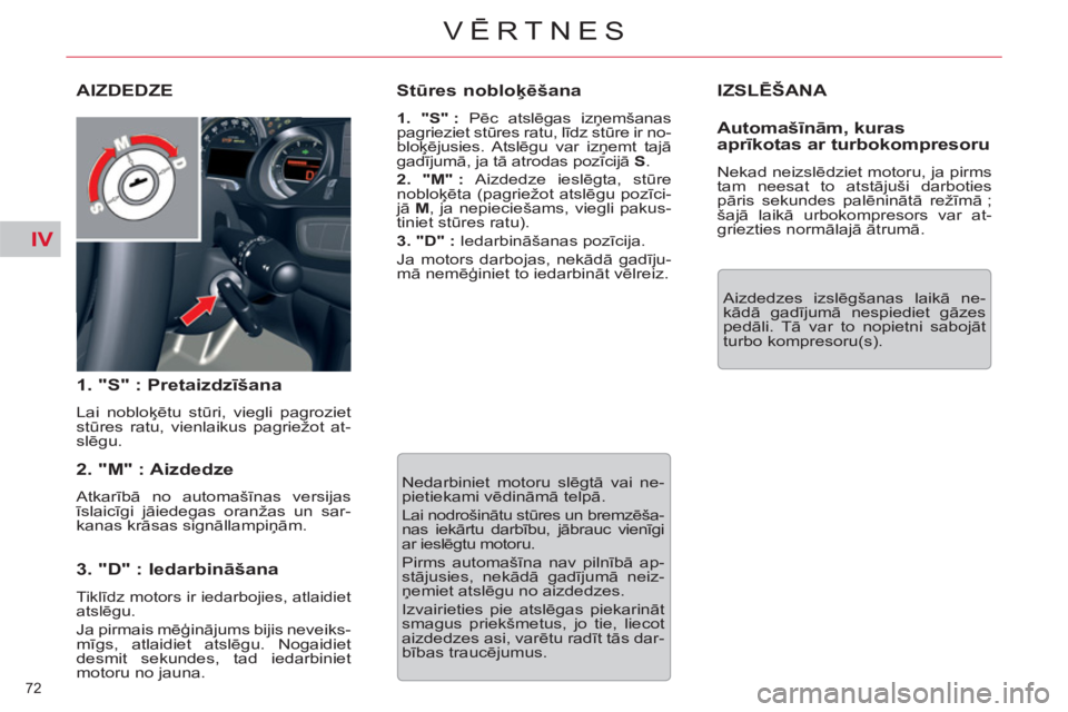 CITROEN C5 2012  Lietošanas Instrukcija (in Latvian) IV
72 
VĒRTNES
 
IZSLĒŠANA 
 
Aizdedzes izslēgšanas laikā ne-
kādā gadījumā nespiediet gāzes 
pedāli. Tā var to nopietni sabojāt 
turbo kompresoru(s).  
AIZDEDZE
   
1. "S" : Pretaizdzī