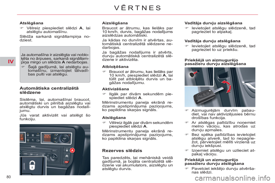 CITROEN C5 2012  Lietošanas Instrukcija (in Latvian) IV
80 
VĒRTNES
 
 
Atslēgšana 
   
 
�) 
 Vēlreiz piespiediet slēdzi  A 
, lai 
atslēgtu automašīnu.  
  Slēdža sarkanā signāllampiņa no-
dziest. 
  Ja automašīna ir aizslēgta vai nobl