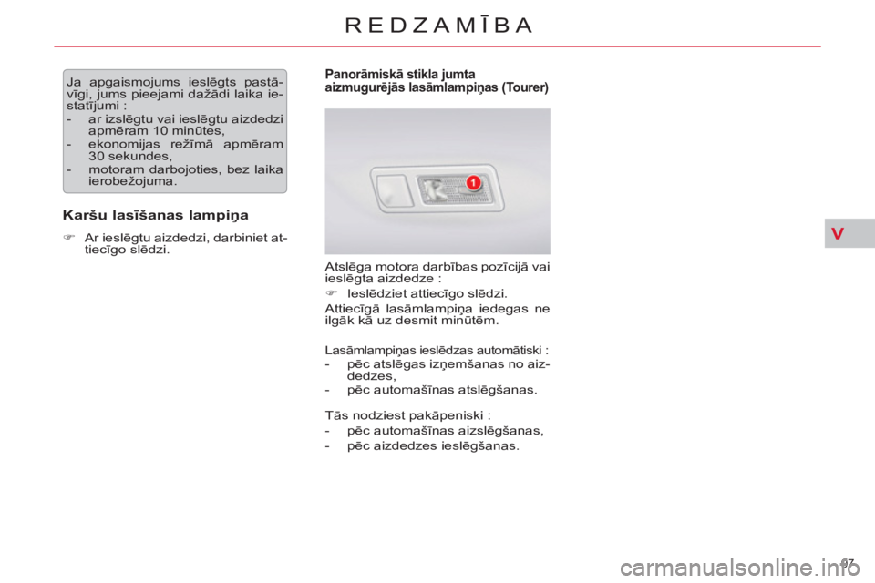 CITROEN C5 2012 Lietošanas Instrukcija (in Latvian) V
97
REDZAMĪBA
Ja apgaismojums ieslēgts pastā-
vīgi, jums pieejami dažādi laika ie-
statījumi :
- ar izslēgtu vai ieslēgtu aizdedzi
apmēram 10 minūtes,
- ekonomijas režī CITROEN C5 2012 Lietošanas Instrukcija (in Latvian) V
97
REDZAMĪBA
Ja apgaismojums ieslēgts pastā-
vīgi, jums pieejami dažādi laika ie-
statījumi :
- ar izslēgtu vai ieslēgtu aizdedzi
apmēram 10 minūtes,
- ekonomijas režī