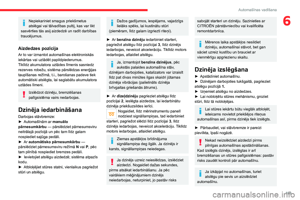 CITROEN C5 AIRCROSS 2022  Lietošanas Instrukcija (in Latvian) 103
Automašīnas vadīšana
6Nepiekariniet smagus priekšmetus 
atslēgai vai tālvadības pultij, kas var likt 
sasvērties tās asij aizdedzē un radīt darbības 
traucējumus.
Aizdedzes pozīcija