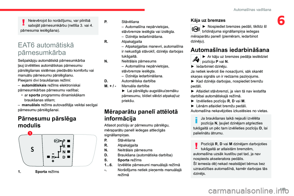 CITROEN C5 AIRCROSS 2022  Lietošanas Instrukcija (in Latvian) 109
Automašīnas vadīšana
6Neievērojot šo norādījumu, var pilnībā 
sabojāt pārnesumkārbu (netīša 3. vai 4. 
pārnesuma ieslēgšana).
EAT6 automātiskā 
pārnesumkārba  
Sešpakāpju a