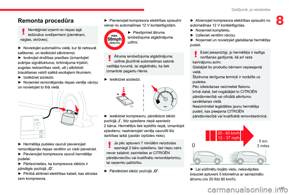 CITROEN C5 AIRCROSS 2022  Lietošanas Instrukcija (in Latvian) 187
Gadījumā, ja neizdodas
8Remonta procedūra
Nemēģiniet izņemt no riepas tajā 
iedūrušos svešķermeni (piemēram, 
naglas, skrūves).
►
 
Novietojiet automašīnu vietā, kur tā netrauc