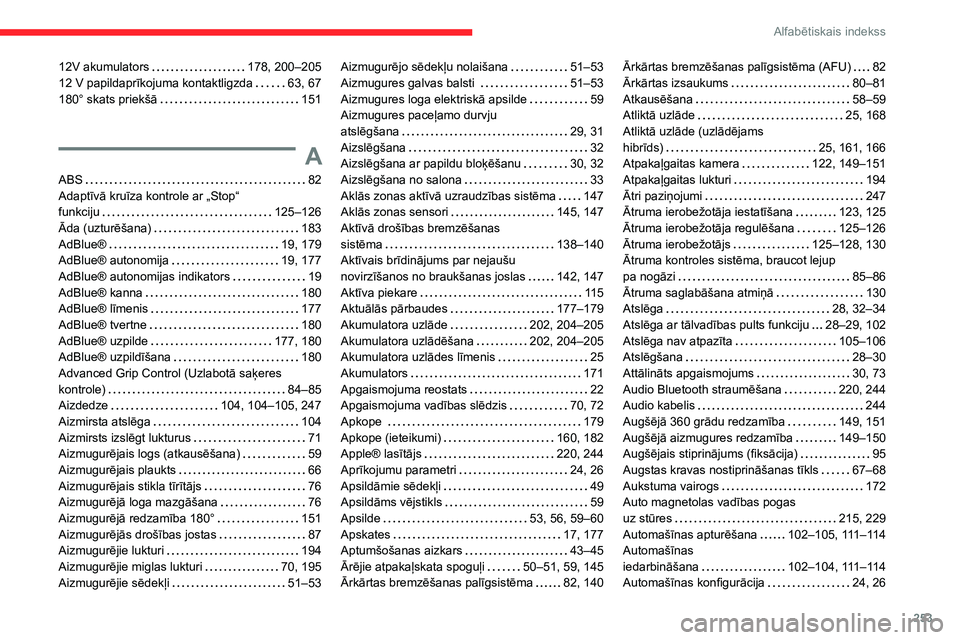 CITROEN C5 AIRCROSS 2022 Lietošanas Instrukcija (in Latvian) 253
Alfabētiskais indekss
12V akumulators 178, 200–205
12 V papildaprīkojuma kontaktligzda
63, 67
180° skats priekšā
151
A
ABS 82
Adaptīvā kruīza kontrole ar „Stop“
fu CITROEN C5 AIRCROSS 2022 Lietošanas Instrukcija (in Latvian) 253
Alfabētiskais indekss
12V akumulators 178, 200–205
12 V papildaprīkojuma kontaktligzda
63, 67
180° skats priekšā
151
A
ABS 82
Adaptīvā kruīza kontrole ar „Stop“
fu