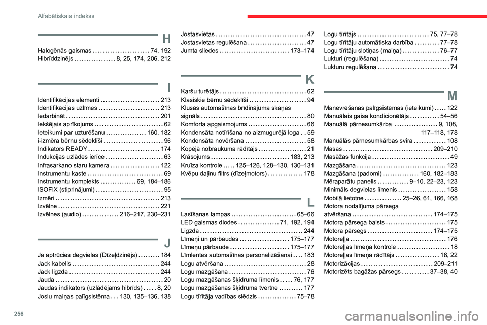 CITROEN C5 AIRCROSS 2022 Lietošanas Instrukcija (in Latvian) 256
Alfabētiskais indekss
H
Halogēnās gaismas 74, 192
Hibrīddzinējs
8, 25, 174, 206, 212
I
Identifikācijas elementi 213
Identifikācijas uzlīmes
213
Iedarbināt
201
Iekš CITROEN C5 AIRCROSS 2022 Lietošanas Instrukcija (in Latvian) 256
Alfabētiskais indekss
H
Halogēnās gaismas 74, 192
Hibrīddzinējs
8, 25, 174, 206, 212
I
Identifikācijas elementi 213
Identifikācijas uzlīmes
213
Iedarbināt
201
Iekš