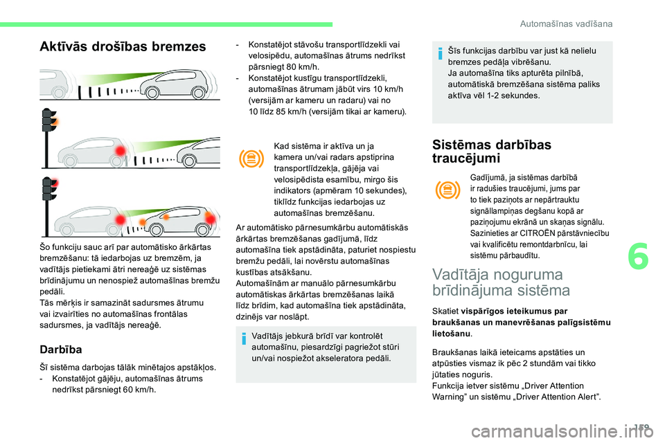 CITROEN C5 AIRCROSS 2020  Lietošanas Instrukcija (in Latvian) 159
Aktīvās drošības bremzes
Darbība
- Konstatējot stāvošu transportlīdzekli vai velosipēdu, automašīnas ātrums nedrīkst 
pārsniegt 80
  km/h.
-
 
K
 onstatējot kustīgu transportlīdz