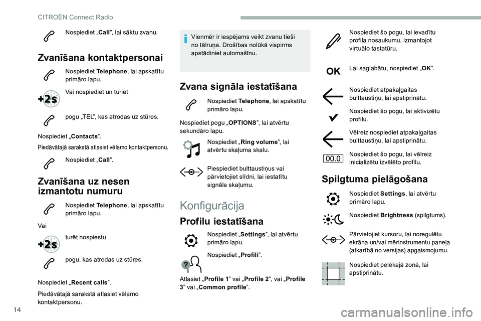 CITROEN C5 AIRCROSS 2020  Lietošanas Instrukcija (in Latvian) 14
Nospiediet „Call”, lai sāktu zvanu.
Zvanīšana kontaktpersonai
Nospiediet  Telephone, lai apskatītu 
primāro lapu.
Vai nospiediet un turiet
pogu „TEL”, kas atrodas uz stūres.
Nospiedie