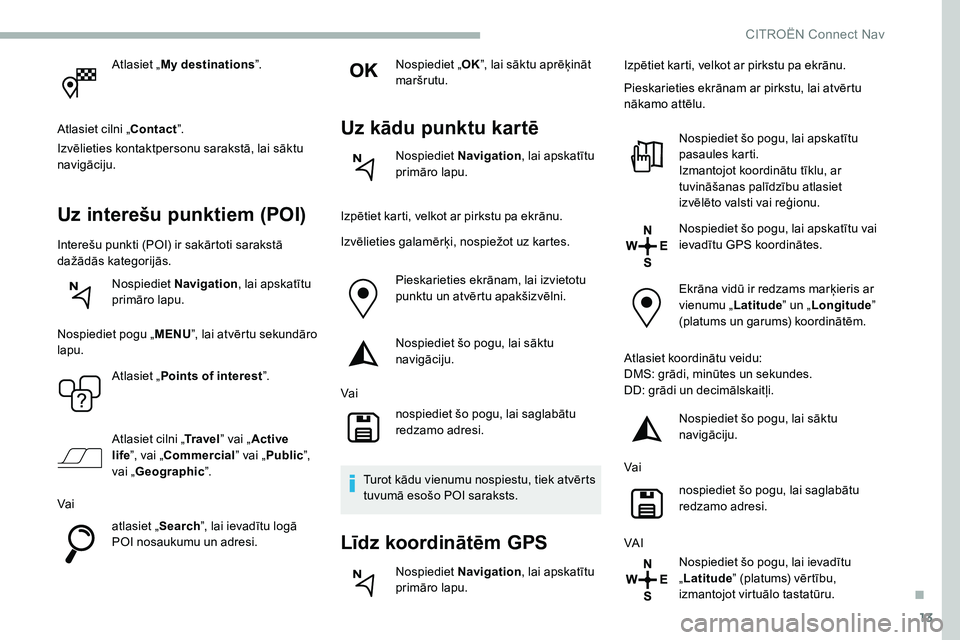 CITROEN C5 AIRCROSS 2020 Lietošanas Instrukcija (in Latvian) 13
Atlasiet „My destinations ”.
Atlasiet cilni „Contact ”.
Izvēlieties kontaktpersonu sarakstā, lai sāktu
navigāciju.
Uz interešu punktiem (POI)
Interešu punkti (POI) ir sakārtoti sara CITROEN C5 AIRCROSS 2020 Lietošanas Instrukcija (in Latvian) 13
Atlasiet „My destinations ”.
Atlasiet cilni „Contact ”.
Izvēlieties kontaktpersonu sarakstā, lai sāktu
navigāciju.
Uz interešu punktiem (POI)
Interešu punkti (POI) ir sakārtoti sara