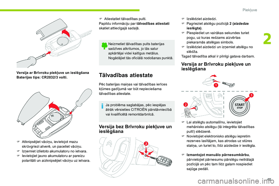 CITROEN C5 AIRCROSS 2020  Lietošanas Instrukcija (in Latvian) 43
Versija ar Brīvroku piekļuve un ieslēgšana
Baterijas tips: CR2032/3  volti.
F
 
A
 tknipsējiet vāciņu, ievietojot mazu 
skrūvgriezi atverē, un paceliet vāciņu.
F
 
I
 zņemiet izlietoto 