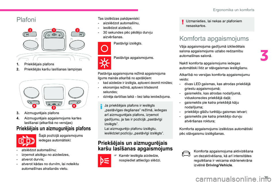 CITROEN C5 AIRCROSS 2020 Lietošanas Instrukcija (in Latvian) 75
PlafoniKomforta apgaismojums
Vāja apgaismojuma gadījumā izkliedētais
salona apgaismojums uzlabo redzamību
automašīnas salonā.
Naktī komforta apgaismojums iedegas
automātiski līdz ar s CITROEN C5 AIRCROSS 2020 Lietošanas Instrukcija (in Latvian) 75
PlafoniKomforta apgaismojums
Vāja apgaismojuma gadījumā izkliedētais
salona apgaismojums uzlabo redzamību
automašīnas salonā.
Naktī komforta apgaismojums iedegas
automātiski līdz ar s