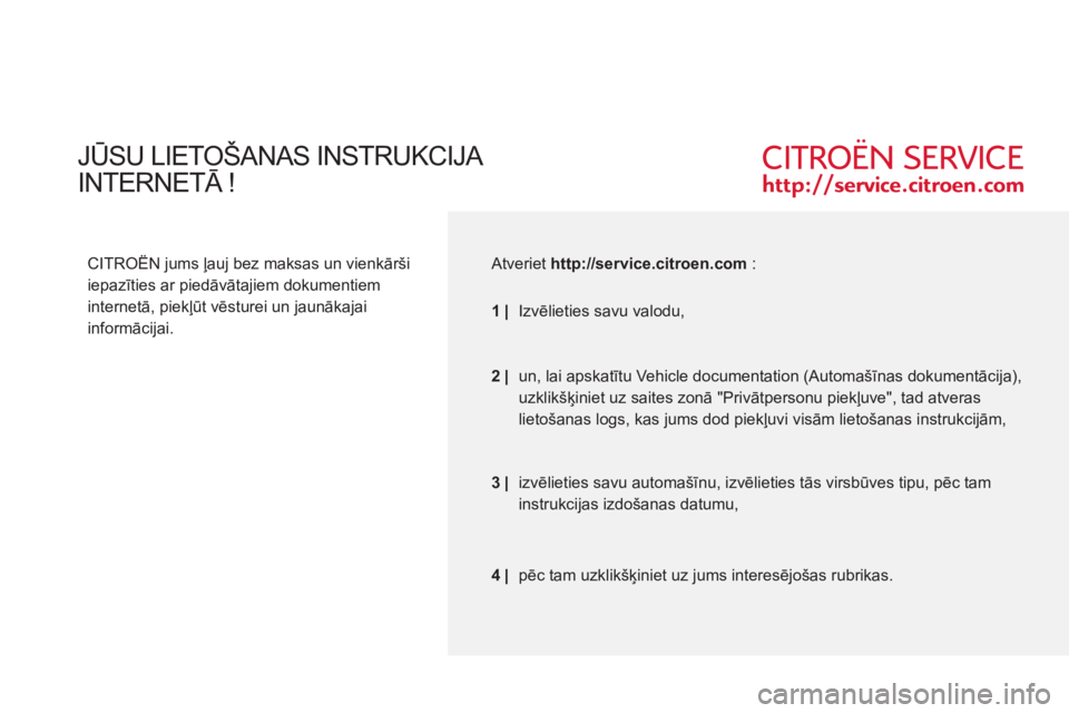 CITROEN C-CROSSER 2012  Lietošanas Instrukcija (in Latvian)  JŪSU LIETOŠANAS INSTRUKCIJA   
INTERNETĀ!
 
 
CITROËN jums ļauj bez maksas un vienkārši 
iepazīties ar piedāvātajiem dokumentiem 
internetā, piekļūt vēsturei un jaunākajai 
informācij