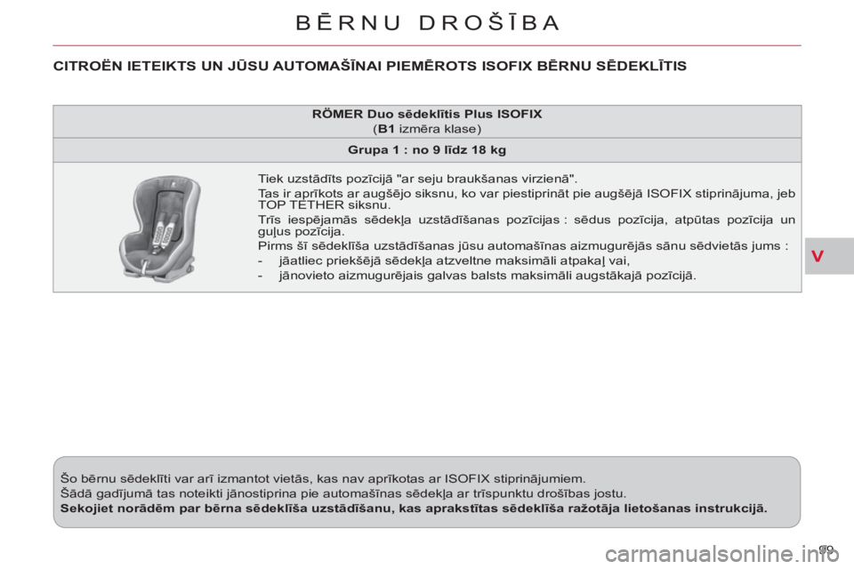CITROEN C-CROSSER 2012 Lietošanas Instrukcija (in Latvian) V
BĒRNU DROŠĪBA
99 Šo bērnu sēdeklīti var arī izmantot vietās, kas nav aprīkotas ar ISOFIX stiprinājumiem.
Šādā gadījumā tas noteikti jānostiprina pie automašīnas sēdekļa ar CITROEN C-CROSSER 2012 Lietošanas Instrukcija (in Latvian) V
BĒRNU DROŠĪBA
99 Šo bērnu sēdeklīti var arī izmantot vietās, kas nav aprīkotas ar ISOFIX stiprinājumiem.
Šādā gadījumā tas noteikti jānostiprina pie automašīnas sēdekļa ar
