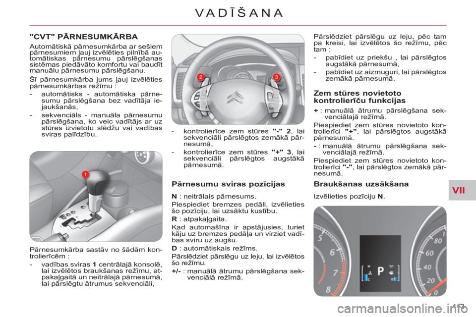 CITROEN C-CROSSER 2012  Lietošanas Instrukcija (in Latvian) VII
VA DĪŠANA
113 
 
 
Pārnesumu sviras pozīcijas
 
 
N 
 : neitrālais pārnesums. 
  Piespiediet bremzes pedāli, izvēlieties 
šo pozīciju, lai uzsāktu kustību. 
   
R 
 : atpakaļgaita. 
 