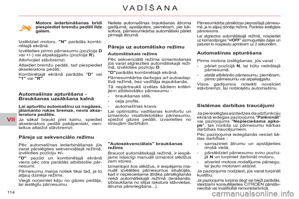 CITROEN C-CROSSER 2012  Lietošanas Instrukcija (in Latvian) VII
VA DĪŠANA
11 4
 
 
Automašīnas apturēšana -
Braukšanas uzsākšana kalnā 
 
 
Lai apturētu automašīnu uz nogāzes, 
jāizmanto rokas bremze, nevis akse-
leratora pedālis. 
 
  Ja sāka