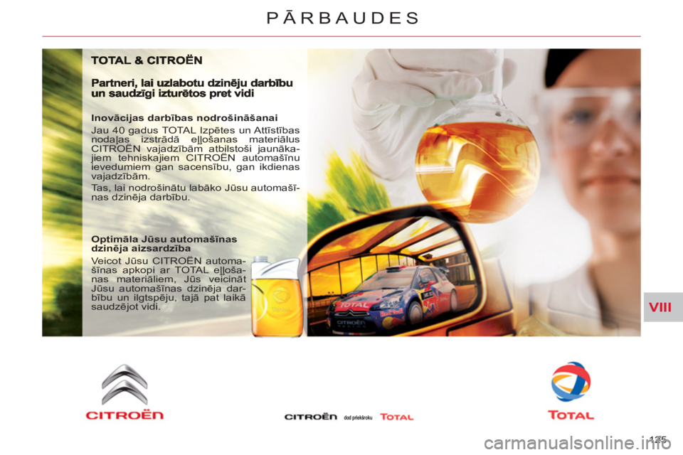 CITROEN C-CROSSER 2012  Lietošanas Instrukcija (in Latvian) VIII
PĀRBAUDES
125 
   
Inovācijas darbības nodrošināšanai 
  Jau 40 gadus TOTAL Izpētes un Attīstības 
nodaļas izstrādā eļļošanas materiālus 
CITROËN vajadzībām atbilstoši jaunāk