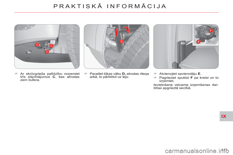 CITROEN C-CROSSER 2012  Lietošanas Instrukcija (in Latvian) IX
PRAKTISKĀ INFORMĀCIJA
141     
�) 
 Ar skrūvgrieža palīdzību noņemiet 
trīs stiprinājumus  C 
, kas atrodas 
zem bufera.    
�) 
 Paceliet lūkas vāku  D, 
 atrodas riteņa 
arkā, to pā