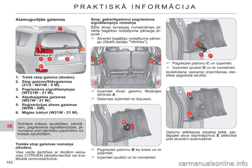 CITROEN C-CROSSER 2012  Lietošanas Instrukcija (in Latvian) IX
PRAKTISKĀ INFORMĀCIJA
142
Aizmugurēj—s gaismas 
 
 
 
1. 
  Trešā stop gaisma (diodes). 
 
   
2. 
  Stop gaisma/Stāvgaismas 
(21/5 - W21W - 5 W). 
 
   
3. 
  Pagrieziena signāllampiņas