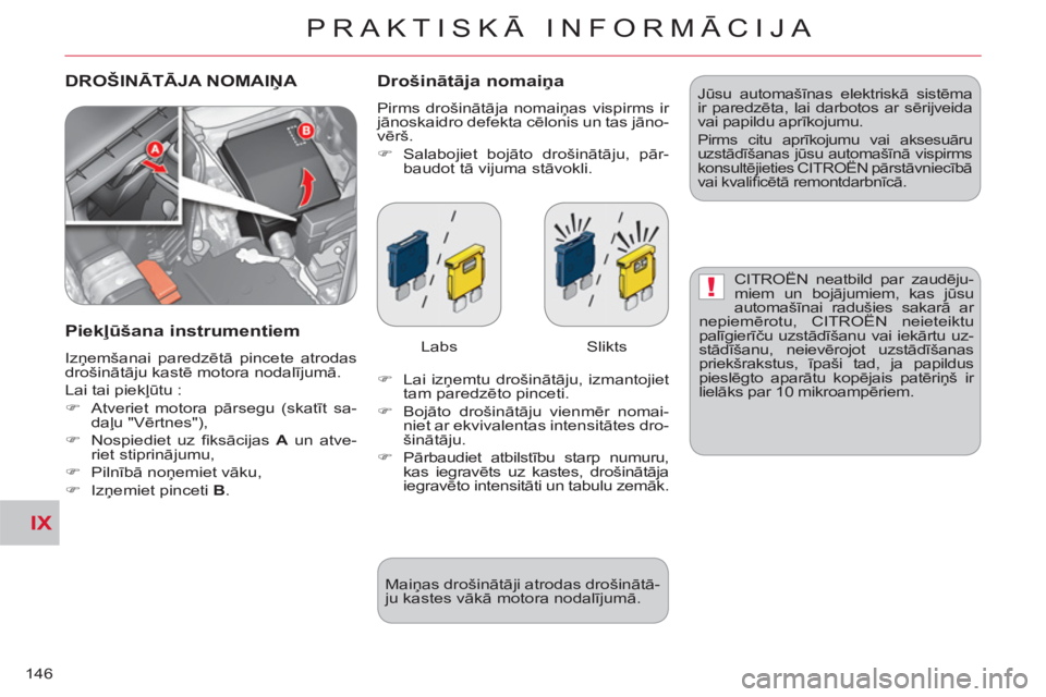 CITROEN C-CROSSER 2012  Lietošanas Instrukcija (in Latvian) IX
!
PRAKTISKĀ INFORMĀCIJA
146
  DROŠINĀTĀJA NOMAIŅA   
Drošinātāja nomaiņa
 
Pirms drošinātāja nomaiņas vispirms ir 
jānoskaidro defekta cēlonis un tas jāno-
vērš. 
   
 
�) 
 Sala