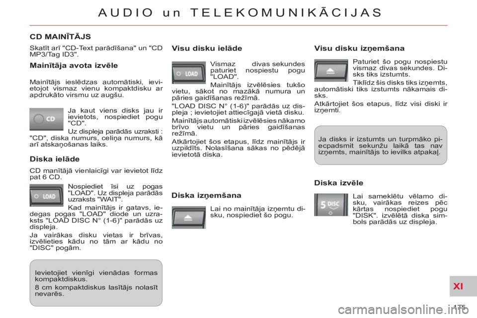 CITROEN C-CROSSER 2012  Lietošanas Instrukcija (in Latvian) XI
175 
AUDIO un TELEKOMUNIKĀCIJAS
   
Mainītāja avota izvēle
 
Ja kaut viens disks jau ir 
ievietots, nospiediet pogu 
"CD". 
  Uz displeja parādās uzraksti : 
"CD", diska numurs, celiņa numur