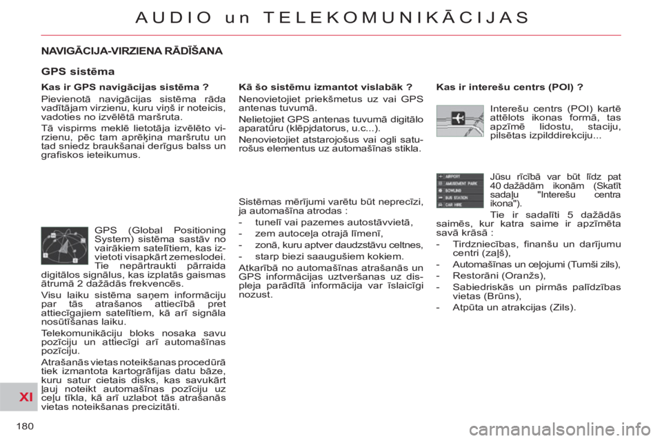 CITROEN C-CROSSER 2012  Lietošanas Instrukcija (in Latvian) XI
180
AUDIO un TELEKOMUNIKĀCIJAS
NAVIGĀCIJA-VIRZIENA RĀDĪŠANA 
 
 
Kas ir GPS navigācijas sistēma ? 
  Pievienotā navigācijas sistēma rāda 
vadītājam virzienu, kuru viņš ir noteicis, 
