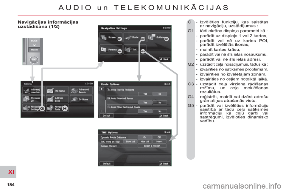 CITROEN C-CROSSER 2012  Lietošanas Instrukcija (in Latvian) XI
AUDIO un TELEKOMUNIKĀCIJAS
   
Navigācijas informācijas uzstādīšana (1/2)  
G   -  Izvēlēties funkciju, kas saistītas 
ar navigāciju, uzstādījumus :  
  G1  -  tādi ekrāna displeja pa
