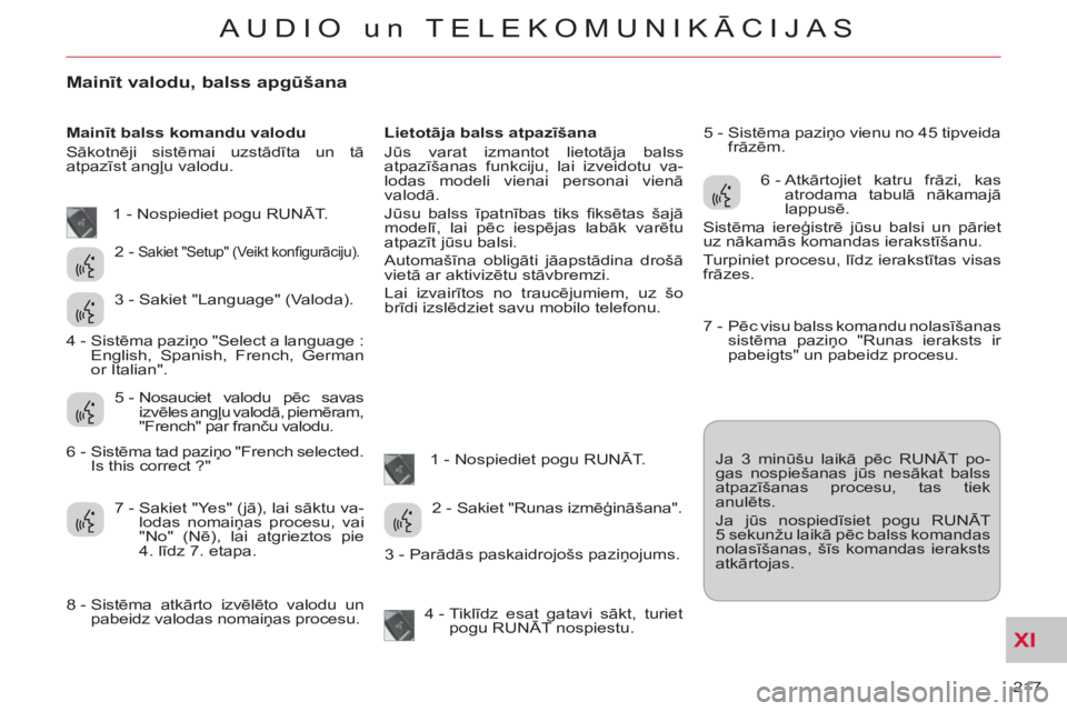 CITROEN C-CROSSER 2012 Lietošanas Instrukcija (in Latvian) XI
217
AUDIO un TELEKOMUNIKĀCIJAS
Mainīt valodu, balss apgūšana
Mainīt balss komandu valodu
Sākotnēji sistēmai uzstādīta un tā
atpazīst angļu valodu.
Lietotāja balss atpaz CITROEN C-CROSSER 2012 Lietošanas Instrukcija (in Latvian) XI
217
AUDIO un TELEKOMUNIKĀCIJAS
Mainīt valodu, balss apgūšana
Mainīt balss komandu valodu
Sākotnēji sistēmai uzstādīta un tā
atpazīst angļu valodu.
Lietotāja balss atpaz