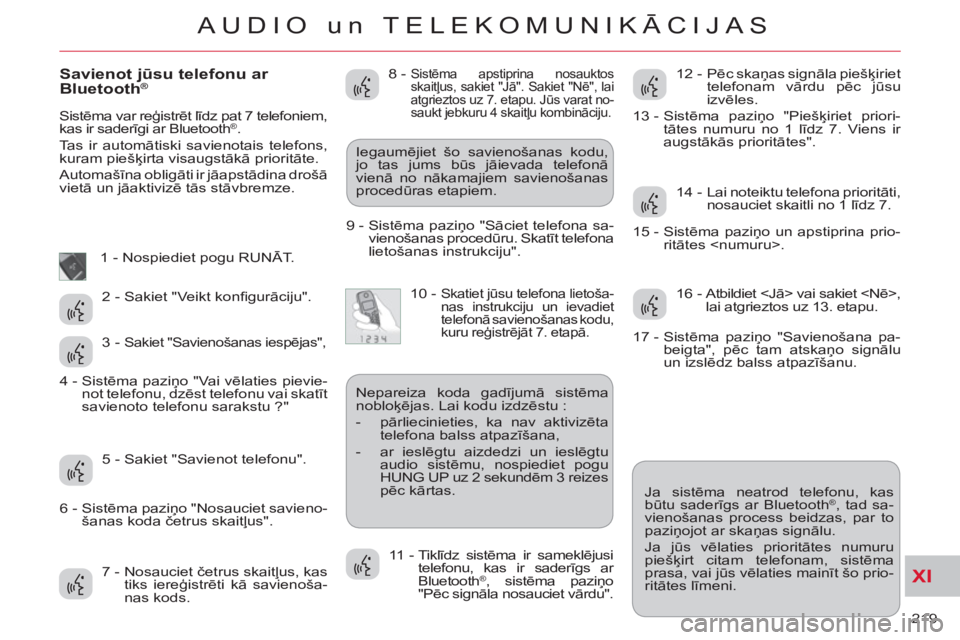 CITROEN C-CROSSER 2012  Lietošanas Instrukcija (in Latvian) XI
219 
AUDIO un TELEKOMUNIKĀCIJAS
   
Savienot jūsu telefonu ar 
Bluetooth®
  Sistēma var reģistrēt līdz pat 7 telefoniem, 
kas ir saderīgi ar Bluetooth®. 
  Tas ir automātiski savienotais 