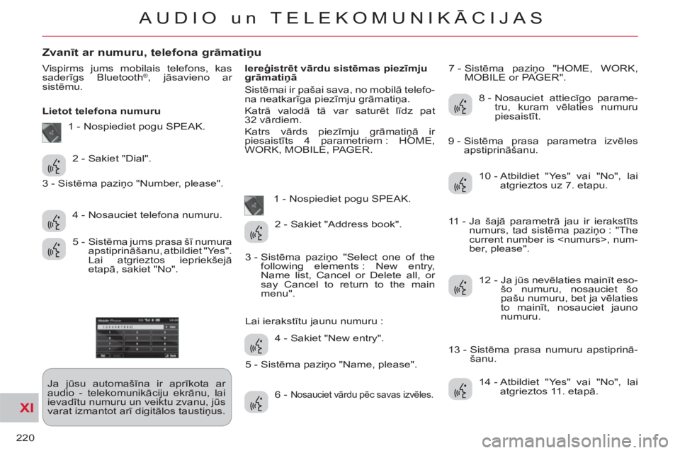 CITROEN C-CROSSER 2012  Lietošanas Instrukcija (in Latvian) XI
220
AUDIO un TELEKOMUNIKĀCIJAS
Zvanīt ar numuru, telefona grāmatiņu 
 
Vispirms jums mobilais telefons, kas 
saderīgs Bluetooth®, jāsavieno ar 
sistēmu. 
   
Lietot telefona numuru 
  Ja j