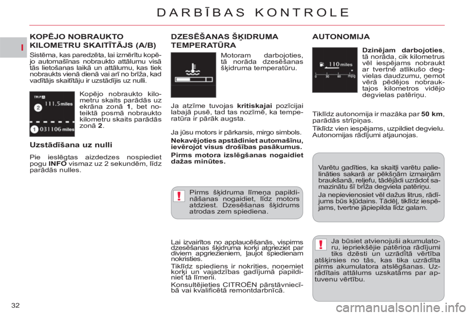 CITROEN C-CROSSER 2012  Lietošanas Instrukcija (in Latvian) I
!
!
DARBĪBAS KONTROLE
32  Kopējo nobraukto kilo-
metru skaits parādās uz 
ekrāna zonā  1 
, bet no-
teiktā posmā nobraukto 
kilometru skaits parādās 
zonā  2 
. 
KOPĒJO NOBRAUKTO 
KILOME