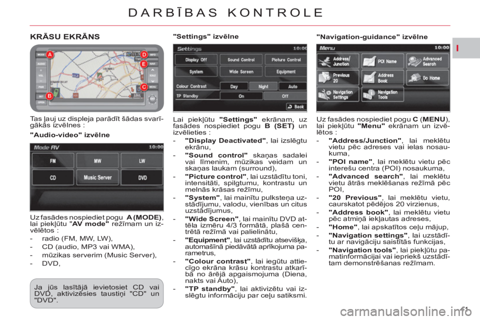 CITROEN C-CROSSER 2012  Lietošanas Instrukcija (in Latvian) I
DARBĪBAS KONTROLE
41 
KRĀSU EKRĀNS
 
 
Tas ļauj uz displeja parādīt šādas svarī-
gākās izvēlnes :   Lai piekļūtu  "Settings" 
 ekrānam, uz 
fasādes nospiediet pogu  B (SET) 
 un 
izv