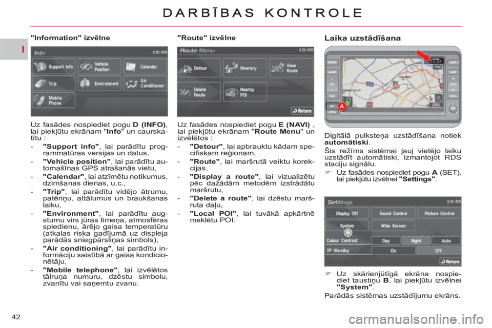 CITROEN C-CROSSER 2012  Lietošanas Instrukcija (in Latvian) I
42
Laika uzstādīšana 
 
Digitālā pulksteņa uzstādīšana notiek 
  automātiski 
. 
  Šis režīms sistēmai ļauj vietējo laiku 
uzstādīt automātiski, izmantojot RDS 
staciju signālu. 