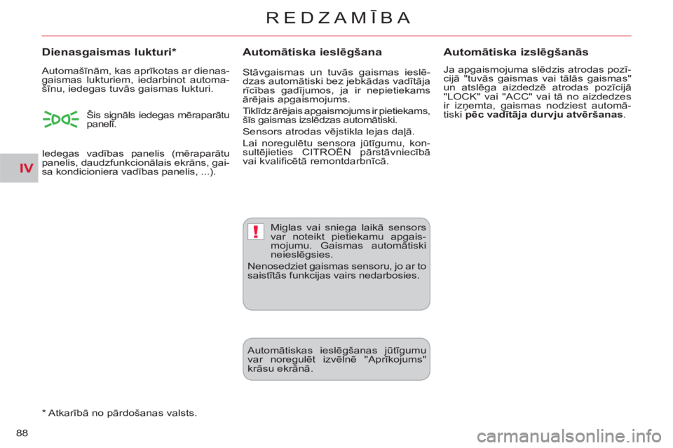 CITROEN C-CROSSER 2012  Lietošanas Instrukcija (in Latvian) IV
!
REDZAMĪBA
88
Automātiska ieslēgšana   
 
Dienasgaismas lukturi *  
 
 
*  
 Atkarībā no pārdošanas valsts.  
Automātiska izslēgšanās
 
Ja apgaismojuma slēdzis atrodas pozī-
cijā "t