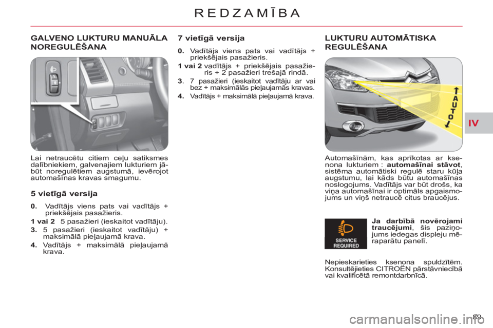 CITROEN C-CROSSER 2012  Lietošanas Instrukcija (in Latvian) IV
REDZAMĪBA
89 
GALVENO LUKTURU MANUĀLA 
NOREGULĒ
ŠANA 
 
 
Lai netraucētu citiem ceļu satiksmes 
dalībniekiem, galvenajiem lukturiem jā-
būt noregulētiem augstumā, ievērojot 
automašīn