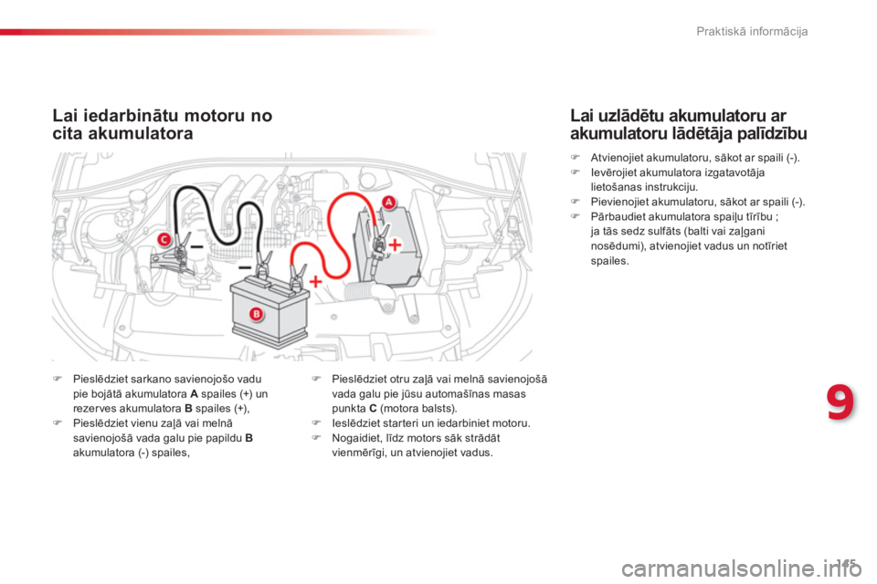 CITROEN C-ELYSÉE 2014  Lietošanas Instrukcija (in Latvian) 145
9
Praktiskā informācija
Lai iedarbinātu motoru no
cita akumulatora
�)Pieslēdziet sarkano savienojošo vadu pie bojātā akumulatora Aspailes (+) un rezerves akumulatora Bspailes (+),�)Pieslēd