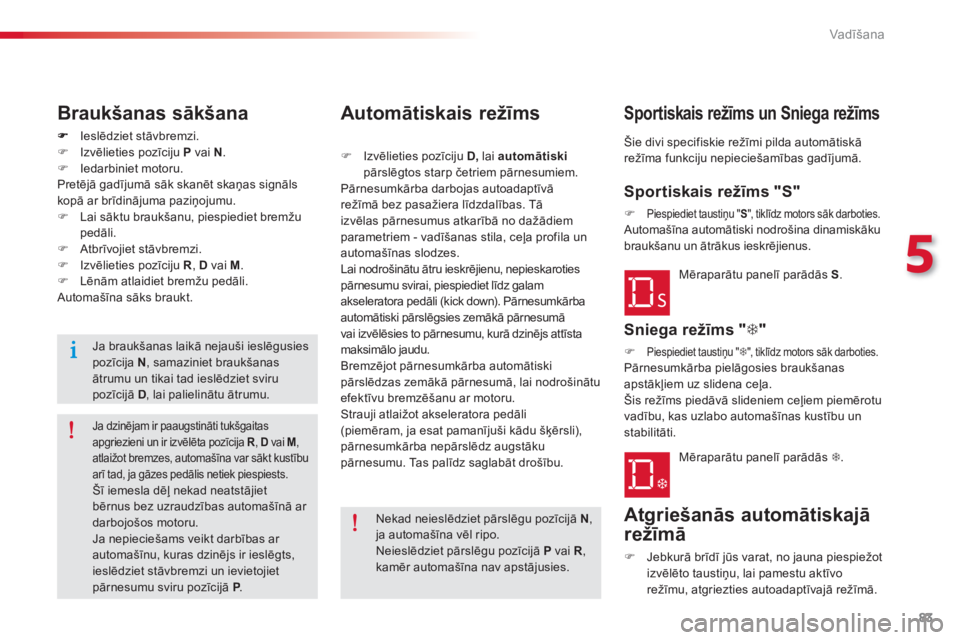 CITROEN C-ELYSÉE 2014  Lietošanas Instrukcija (in Latvian) 83
5
Vadīšana
Ieslēdziet stāvbremzi. �) Izvēlieties pozīciju P vai N .
�) Iedarbiniet motoru.  
  Pretēj— gadījumā sāk skanēt skaņas signāls
kopā ar brīdinājuma paziņojumu. �) Lai 