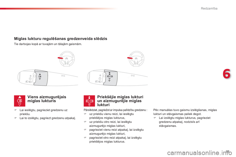 CITROEN C-ELYSÉE 2014  Lietošanas Instrukcija (in Latvian) 93
6
Redzamība
 
 
 
 
 
 
 
 
 
Miglas lukturu regulēšanas gredzenveida slēdzis
 
Tie darbojas kopā ar tuvajām un tālajām gaismām.  
 
Priekšējie miglas lukturiun aizmugurējie miglas lukt