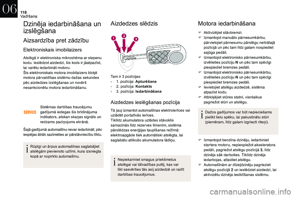 CITROEN DS3 2018 Lietošanas Instrukcija (in Latvian) 11 8
Dzinēja iedarbināšana un
izslēgšana
Aizsardzība pret zādzību
Elektroniskais imobilaizers
Atslēgā ir elektroniska mikroshēma ar slepenu
kodu. Ieslēdzot aizdedzi, šis kods ir jāatpa CITROEN DS3 2018 Lietošanas Instrukcija (in Latvian) 11 8
Dzinēja iedarbināšana un
izslēgšana
Aizsardzība pret zādzību
Elektroniskais imobilaizers
Atslēgā ir elektroniska mikroshēma ar slepenu
kodu. Ieslēdzot aizdedzi, šis kods ir jāatpa