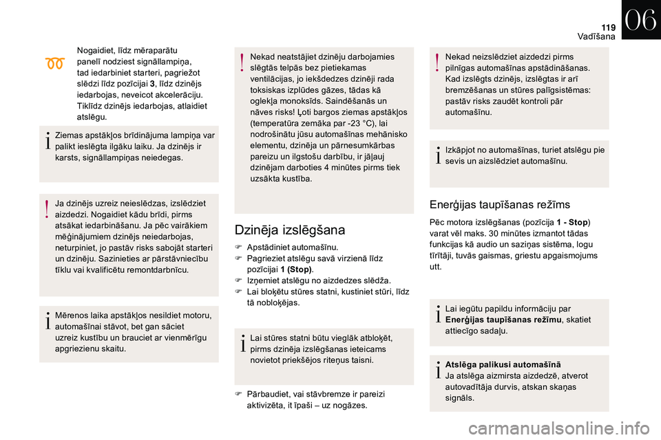CITROEN DS3 2018 Lietošanas Instrukcija (in Latvian) 11 9
Nogaidiet, līdz mēraparātu
panelī nodziest signāllampiņa,
tad iedarbiniet starteri, pagriežot
slēdzi līdz pozīcijai 3, līdz dzinējs
iedarbojas, neveicot akcelerāciju.
Tiklīdz d CITROEN DS3 2018 Lietošanas Instrukcija (in Latvian) 11 9
Nogaidiet, līdz mēraparātu
panelī nodziest signāllampiņa,
tad iedarbiniet starteri, pagriežot
slēdzi līdz pozīcijai 3, līdz dzinējs
iedarbojas, neveicot akcelerāciju.
Tiklīdz d