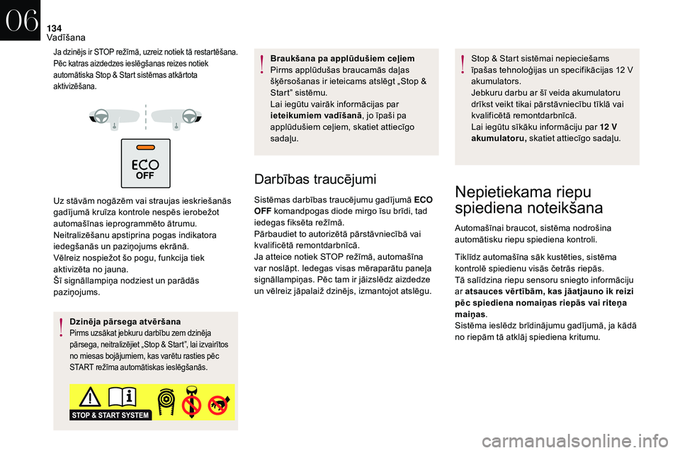 CITROEN DS3 2018  Lietošanas Instrukcija (in Latvian) 134
Ja dzinējs ir STOP režīmā, uzreiz notiek tā restartēšana.
Pēc katras aizdedzes ieslēgšanas reizes notiek 
automātiska Stop & Start sistēmas atkārtota 
aktivizēšana.
Uz stāvām nog