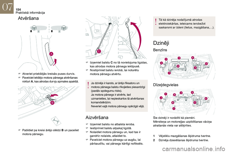 CITROEN DS3 2018  Lietošanas Instrukcija (in Latvian) 154
Atvēršana
F Atveriet priekšējās kreisās puses dur vis.
F P avelciet iekšējo motora pārsega atvēršanas 
rokturi A, kas atrodas dur vju apmales apakšā.
F
 
P
 abīdiet pa kreisi ārējo